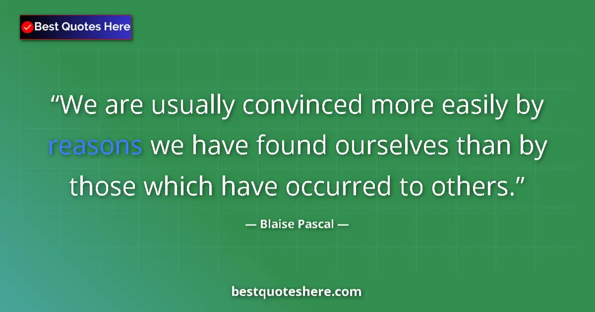 Quote by Blaise Pascal: We are usually convinced more easily by reasons we have found ourselves than by those which have occ...