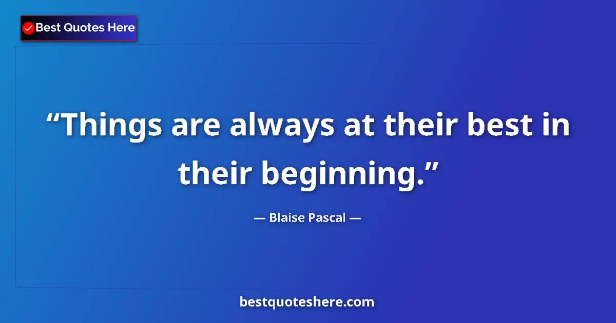 Quote by Blaise Pascal: Things are always at their best in their beginning....