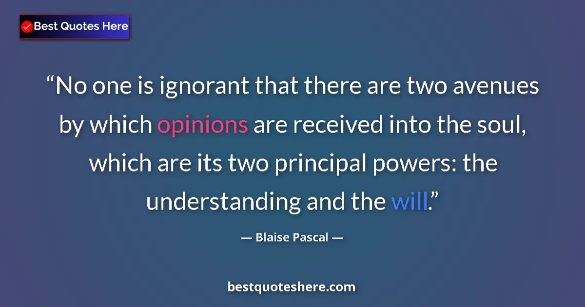 Quote by Blaise Pascal: No one is ignorant that there are two avenues by which opinions are received into the soul, which ar...