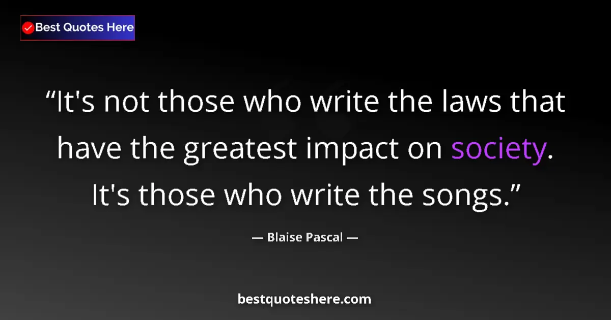 Quote by Blaise Pascal: It's not those who write the laws that have the greatest impact on society. It's those who write the...