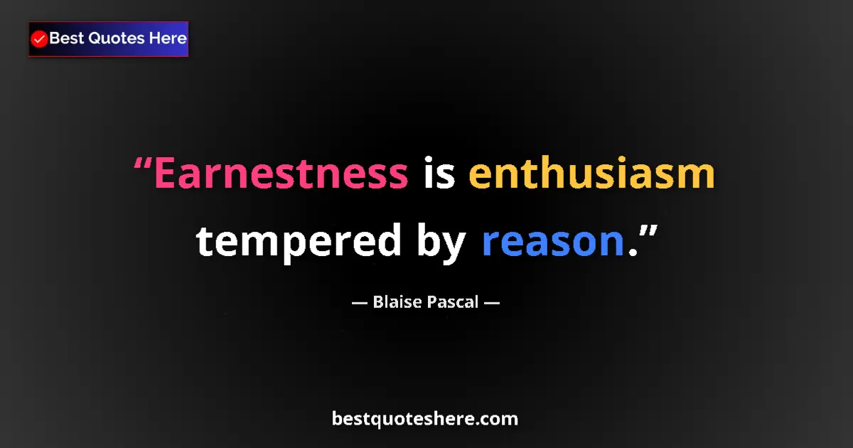 Quote by Blaise Pascal: Earnestness is enthusiasm tempered by reason....