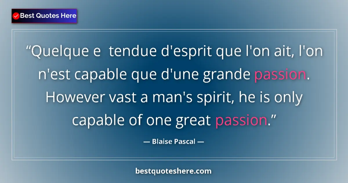Quote by Blaise Pascal: Quelque e  tendue d'esprit que l'on ait, l'on n'est capable que d'une grande passion. However vast a...