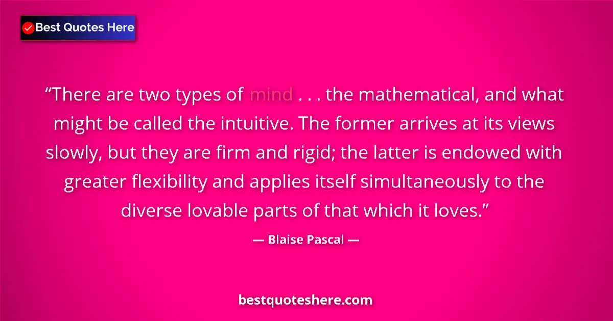 Quote by Blaise Pascal: There are two types of mind . . . the mathematical, and what might be called the intuitive. The form...