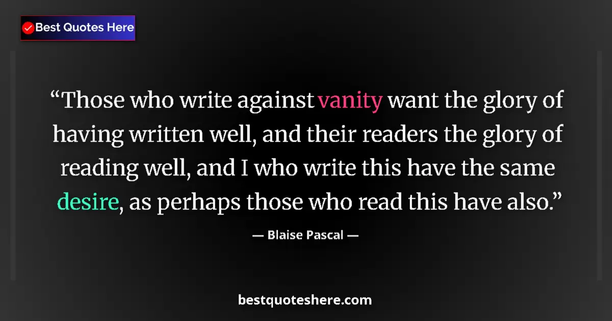 Quote by Blaise Pascal: Those who write against vanity want the glory of having written well, and their readers the glory of...