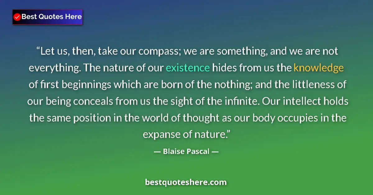 Quote by Blaise Pascal: Let us, then, take our compass; we are something, and we are not everything. The nature of our exist...