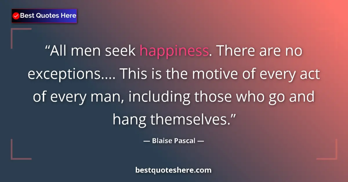 Quote by Blaise Pascal: All men seek happiness. There are no exceptions.... This is the motive of every act of every man, in...