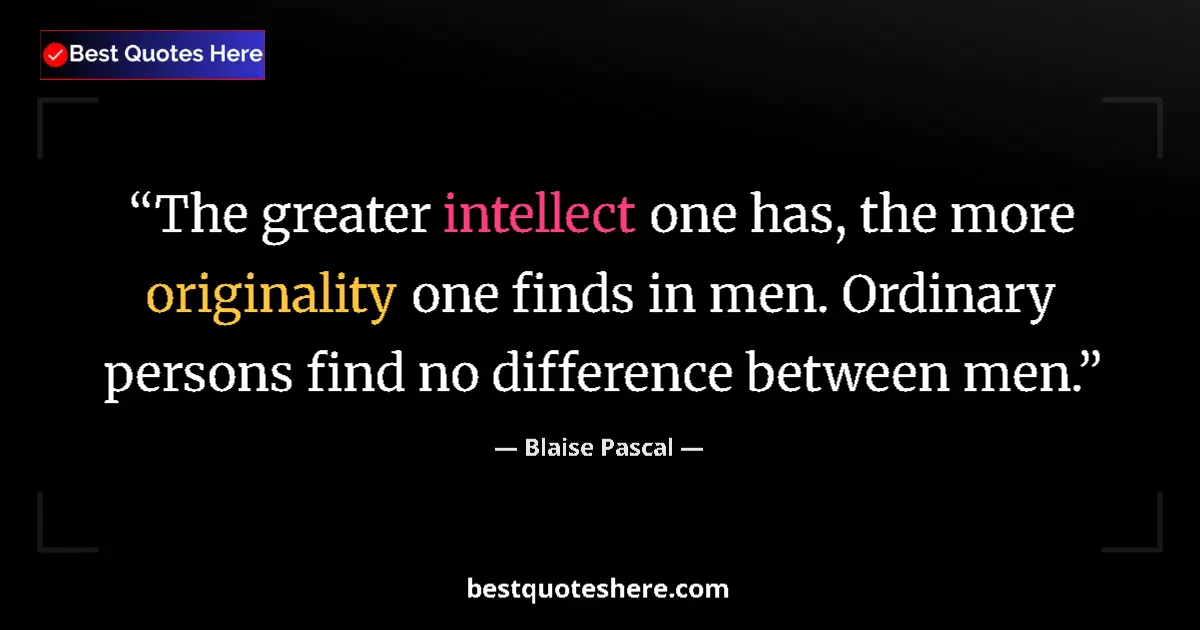 Quote by Blaise Pascal: The greater intellect one has, the more originality one finds in men. Ordinary persons find no diffe...