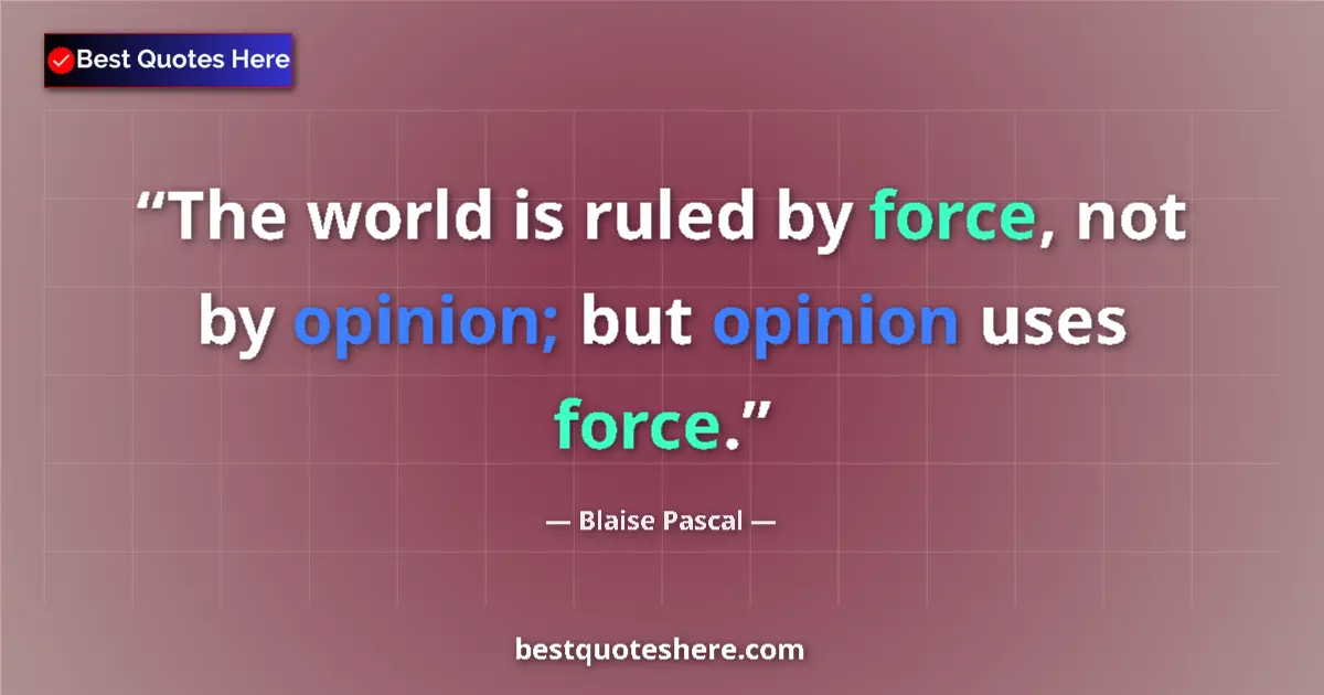 Quote by Blaise Pascal: The world is ruled by force, not by opinion; but opinion uses force....