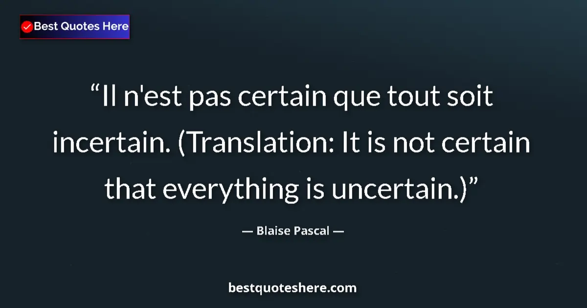 Quote by Blaise Pascal: Il n'est pas certain que tout soit incertain. (Translation: It is not certain that everything is unc...