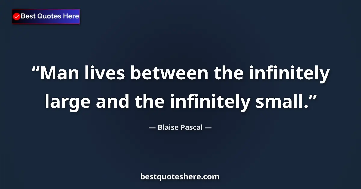 Quote by Blaise Pascal: Man lives between the infinitely large and the infinitely small....