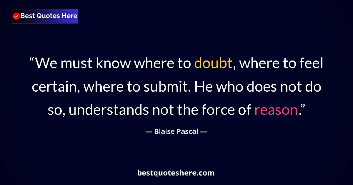 Quote by Blaise Pascal: We must know where to doubt, where to feel certain, where to submit. He who does not do so, understa...