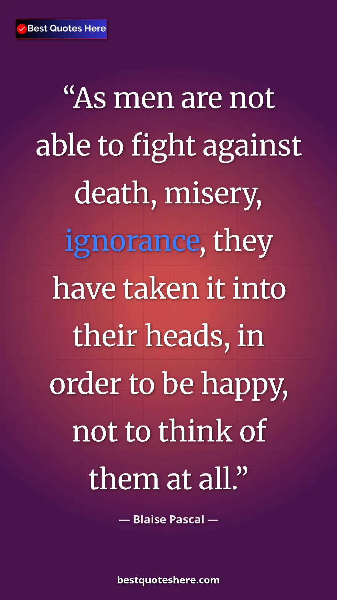 Pinterest quote poster by Blaise Pascal: "As men are not able to fight against death, misery,..."