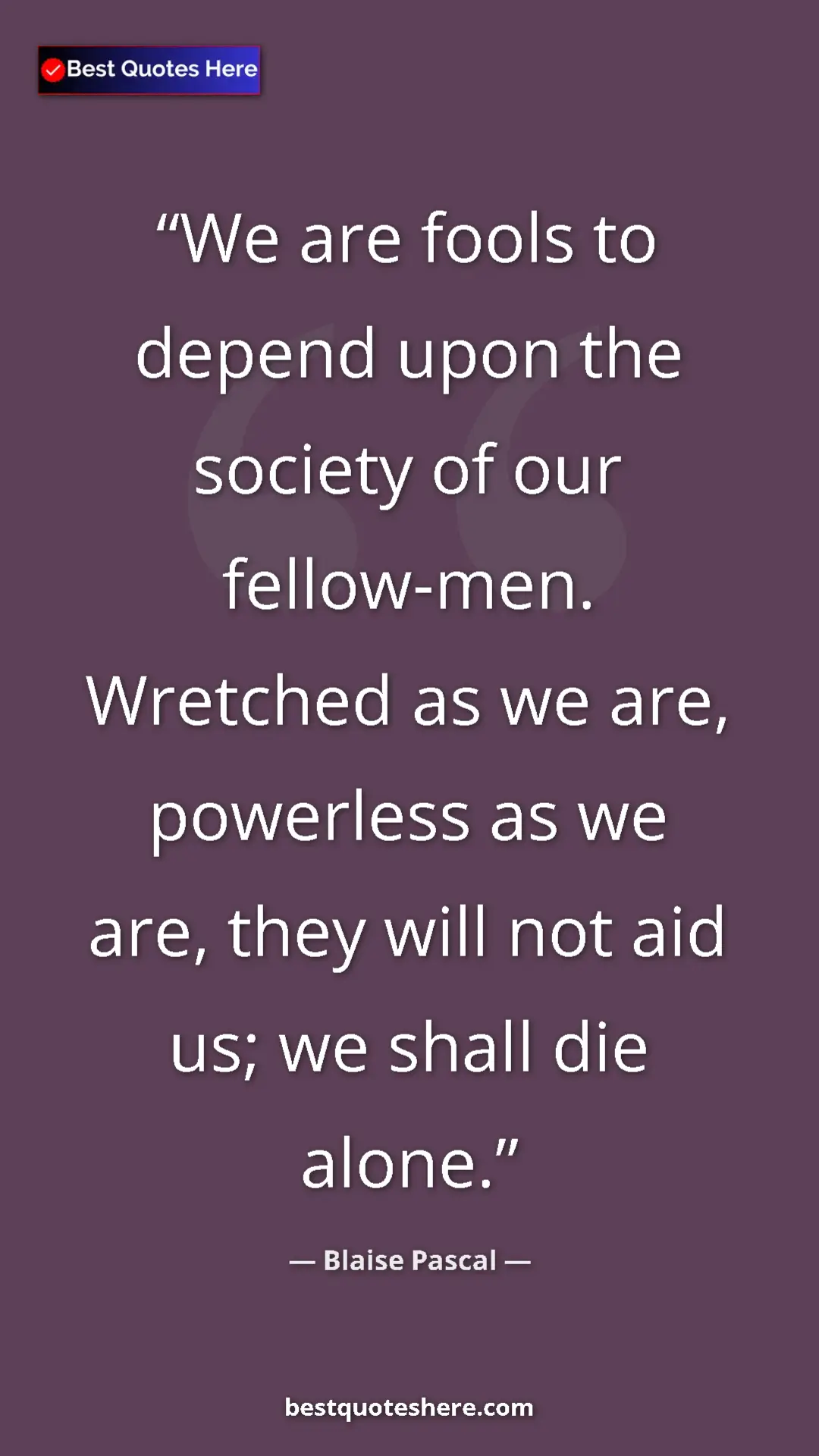 Pinterest quote poster by Blaise Pascal: "We are fools to depend upon the society of our fellow-men...."