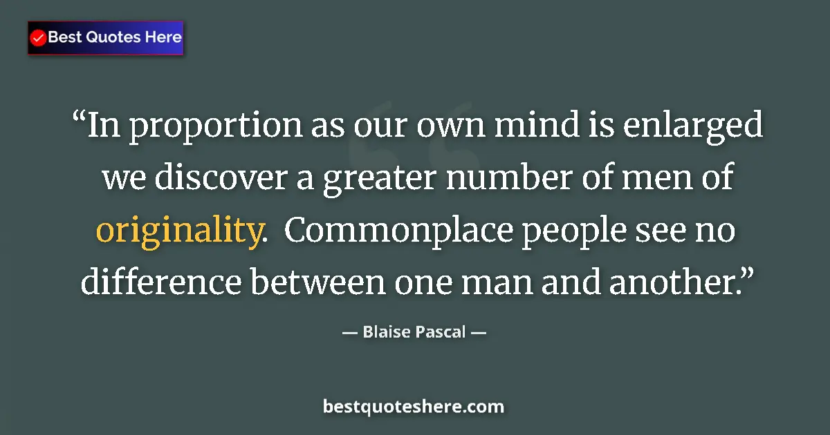 Quote by Blaise Pascal: In proportion as our own mind is enlarged we discover a greater number of men of originality.  Commo...