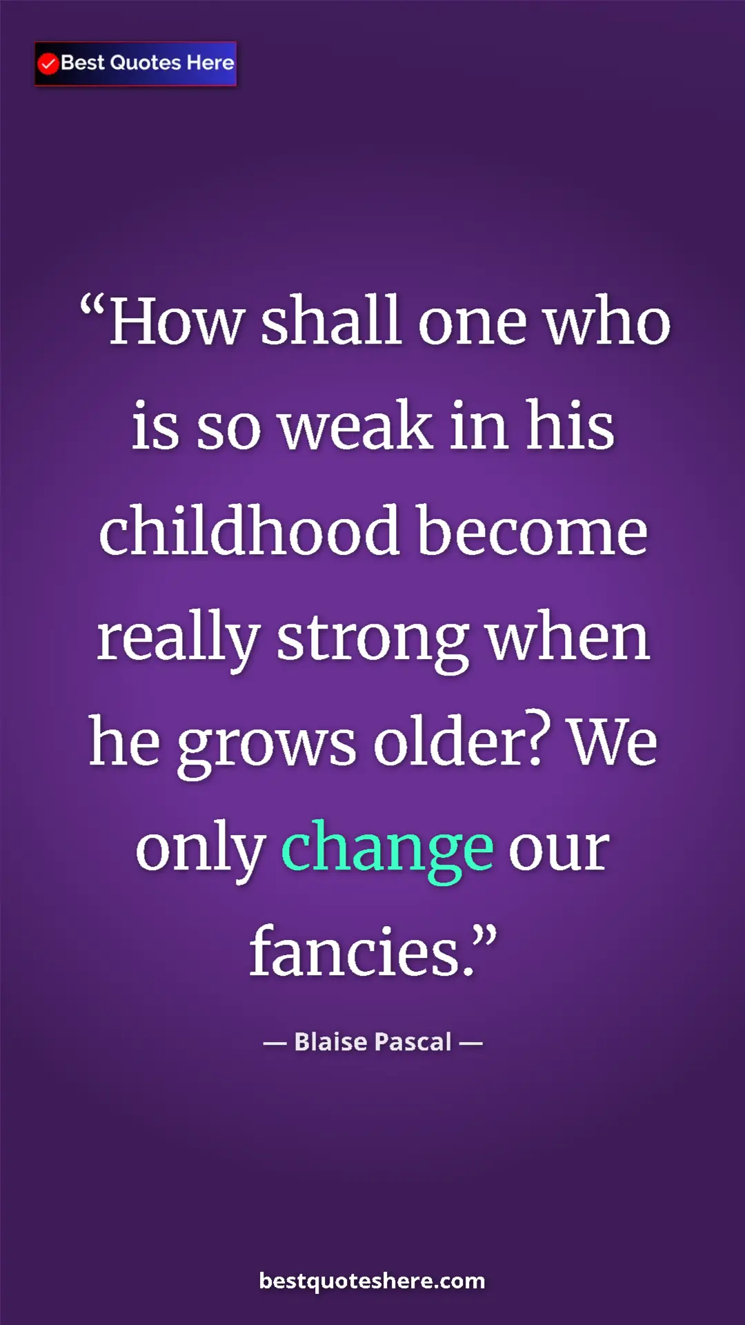 Pinterest quote poster by Blaise Pascal: "How shall one who is so weak in his childhood become really..."