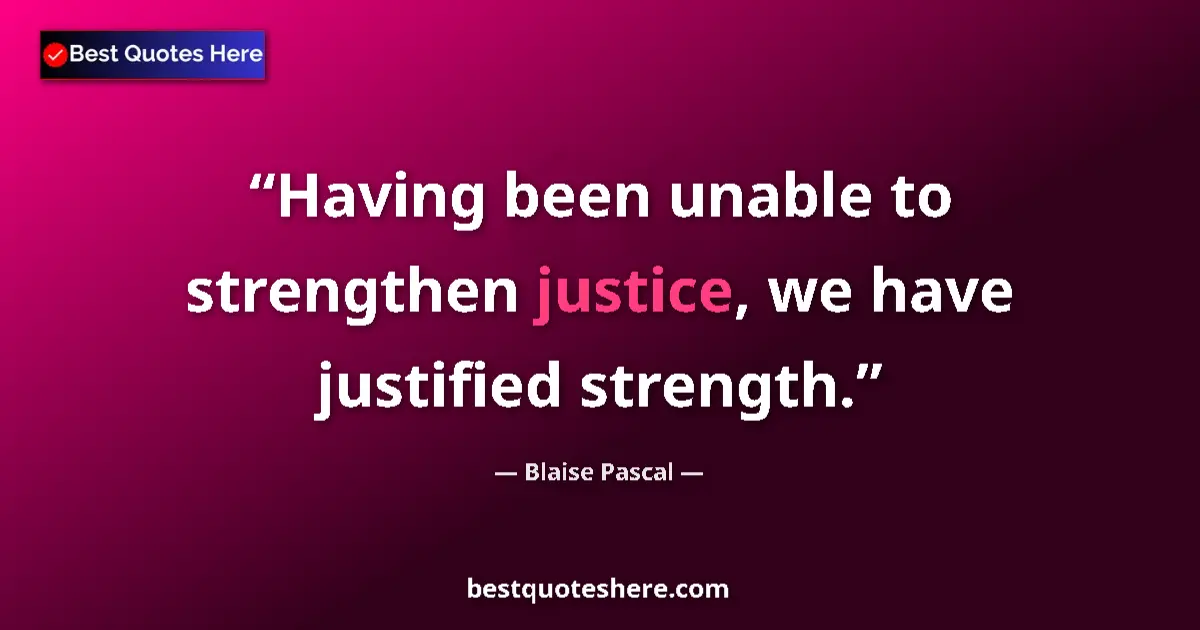 Quote by Blaise Pascal: Having been unable to strengthen justice, we have justified strength....