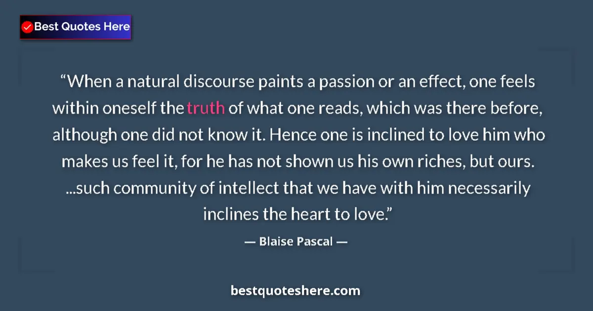 Quote by Blaise Pascal: When a natural discourse paints a passion or an effect, one feels within oneself the truth of what o...