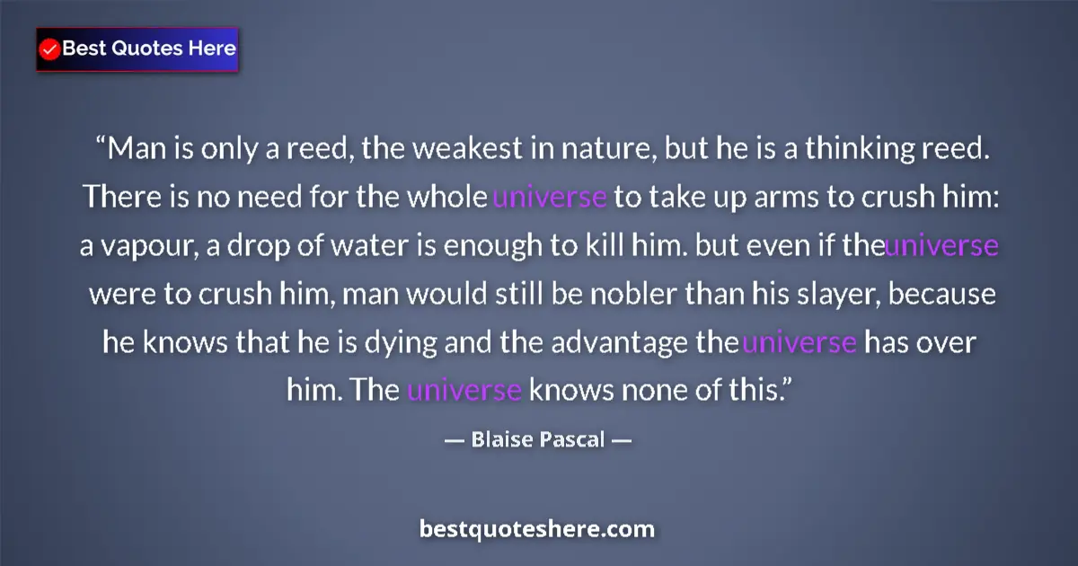 Quote by Blaise Pascal: Man is only a reed, the weakest in nature, but he is a thinking reed. There is no need for the whole...