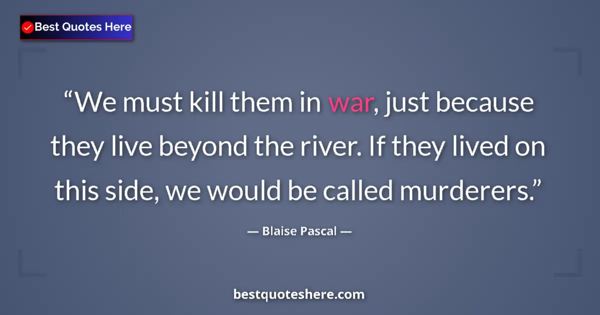 Image for the quote by Blaise Pascal: We must kill them in war, just because they live beyond the river. If they lived on this side, we wo...