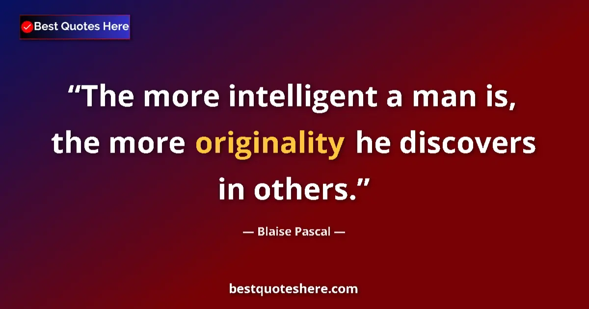Quote by Blaise Pascal: The more intelligent a man is, the more originality he discovers in others....