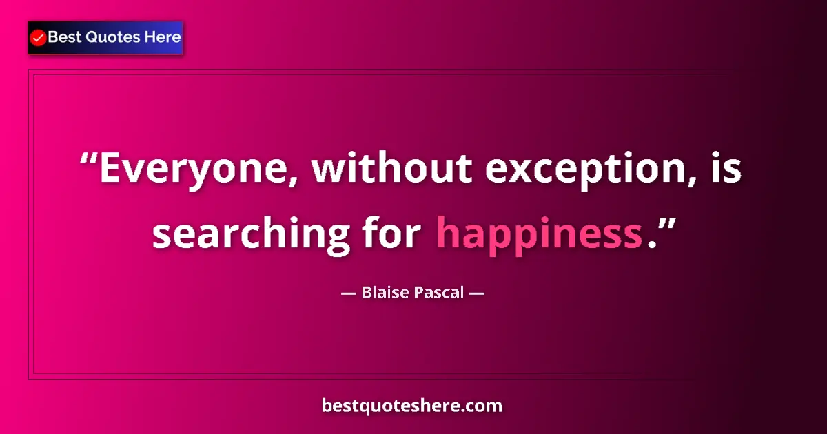 Quote by Blaise Pascal: Everyone, without exception, is searching for happiness....