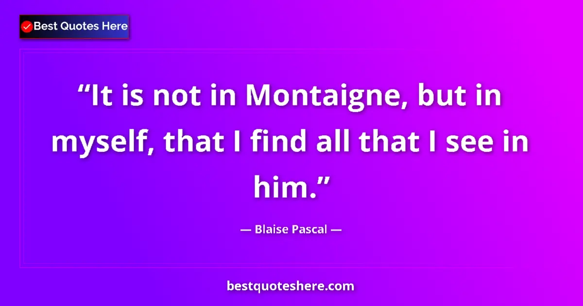 Quote by Blaise Pascal: It is not in Montaigne, but in myself, that I find all that I see in him....