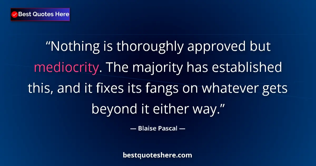 Quote by Blaise Pascal: Nothing is thoroughly approved but mediocrity. The majority has established this, and it fixes its f...