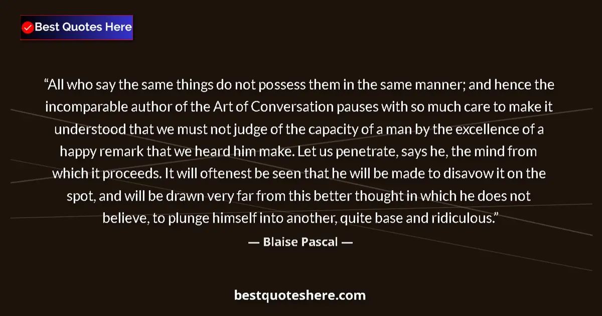 Quote by Blaise Pascal: All who say the same things do not possess them in the same manner; and hence the incomparable autho...