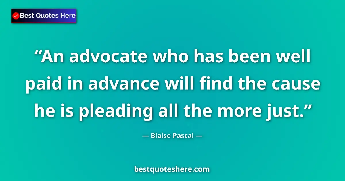 Quote by Blaise Pascal: An advocate who has been well paid in advance will find the cause he is pleading all the more just....