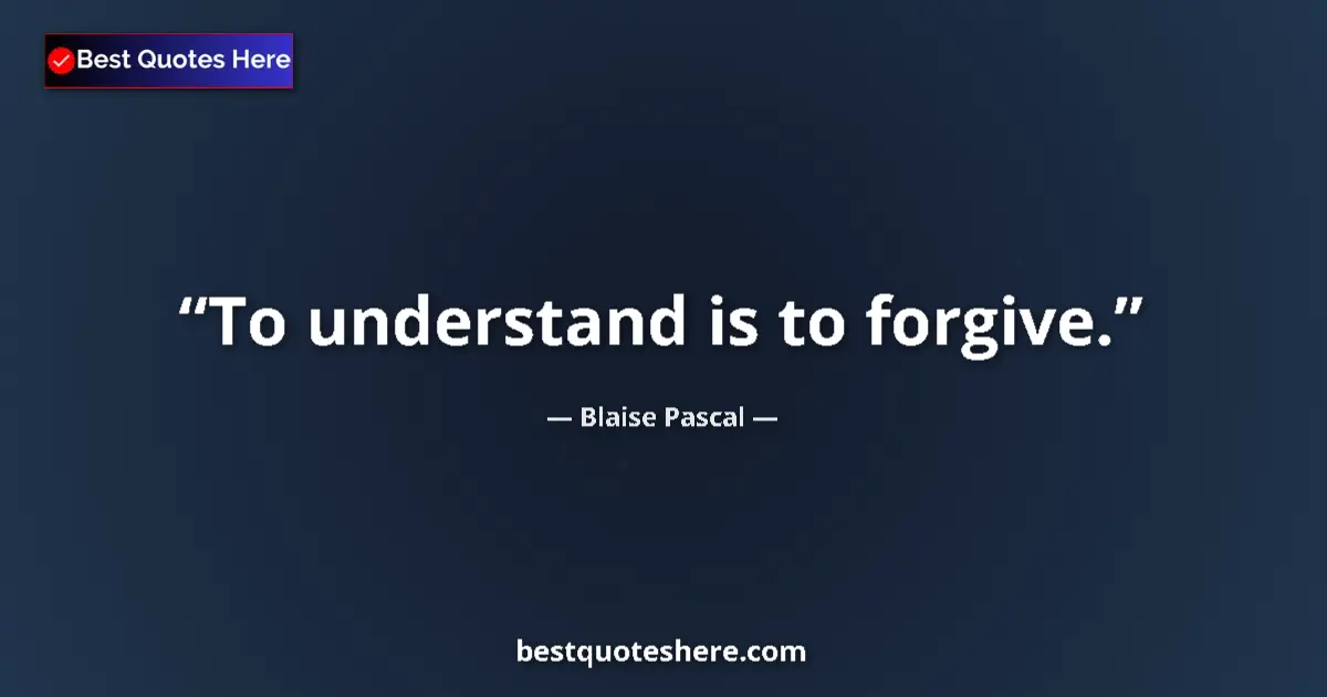 Quote by Blaise Pascal: To understand is to forgive....