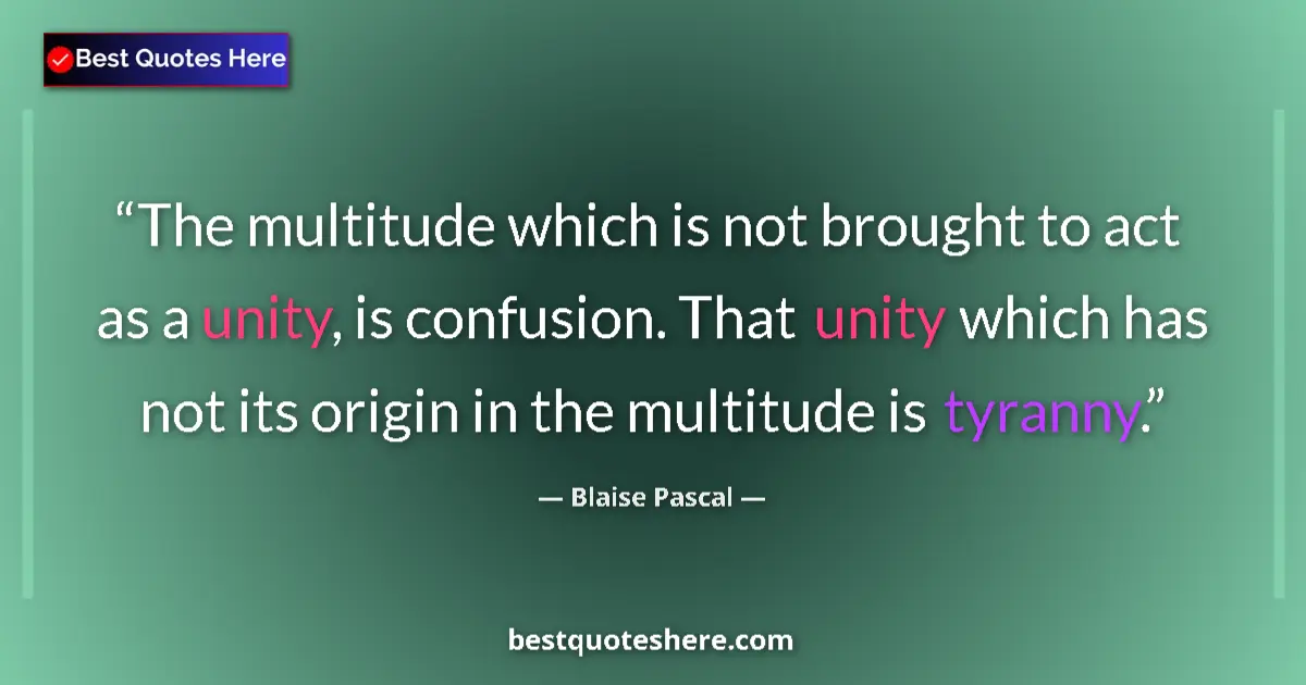 Quote by Blaise Pascal: The multitude which is not brought to act as a unity, is confusion. That unity which has not its ori...
