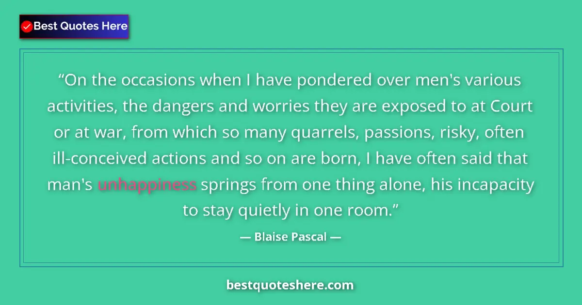 Quote by Blaise Pascal: On the occasions when I have pondered over men's various activities, the dangers and worries they ar...
