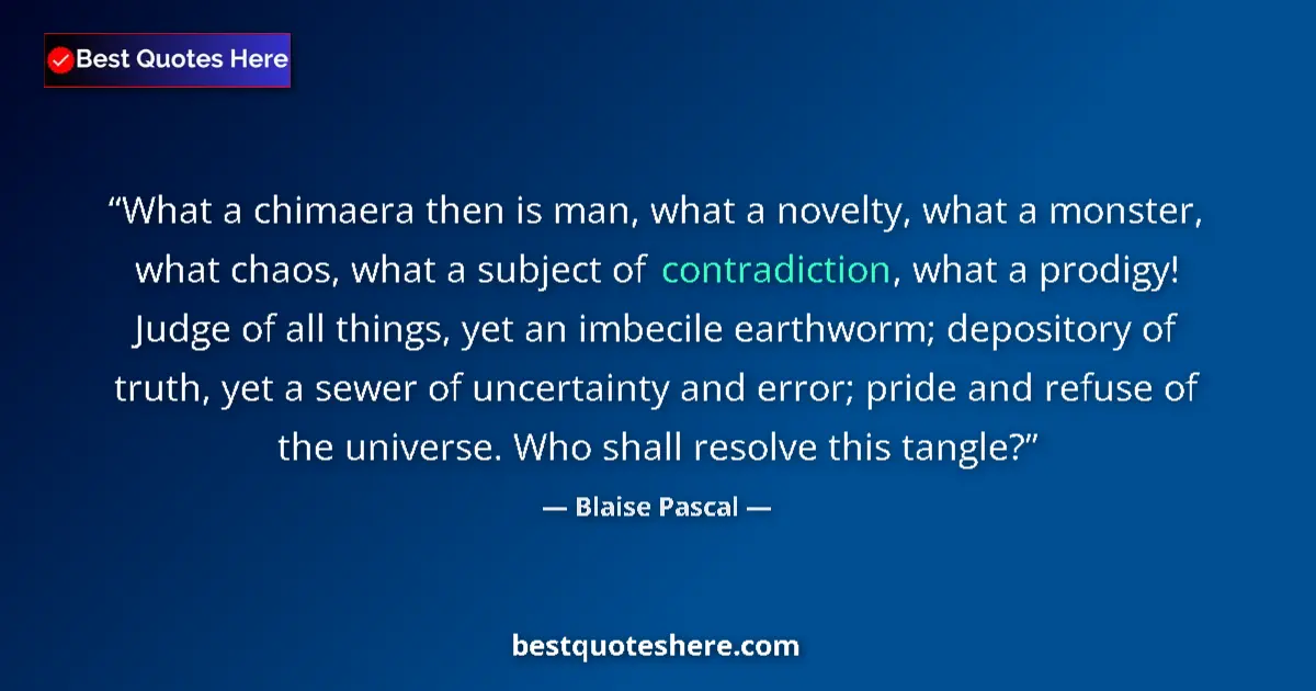 Quote by Blaise Pascal: What a chimaera then is man, what a novelty, what a monster, what chaos, what a subject of contradic...