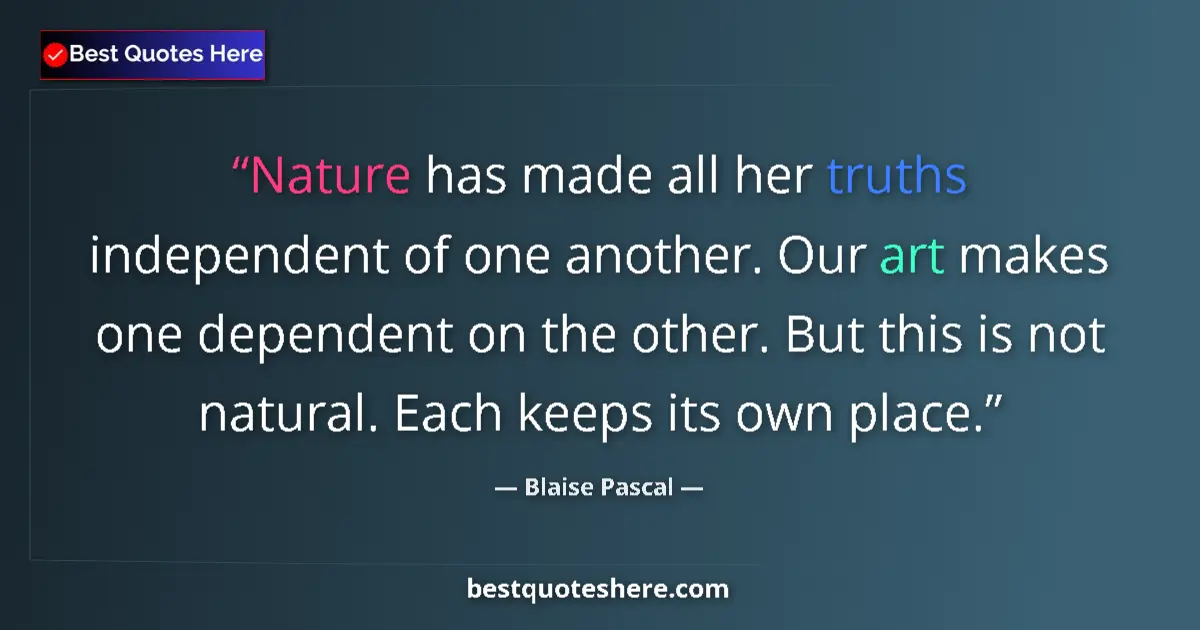 Quote by Blaise Pascal: Nature has made all her truths independent of one another. Our art makes one dependent on the other....