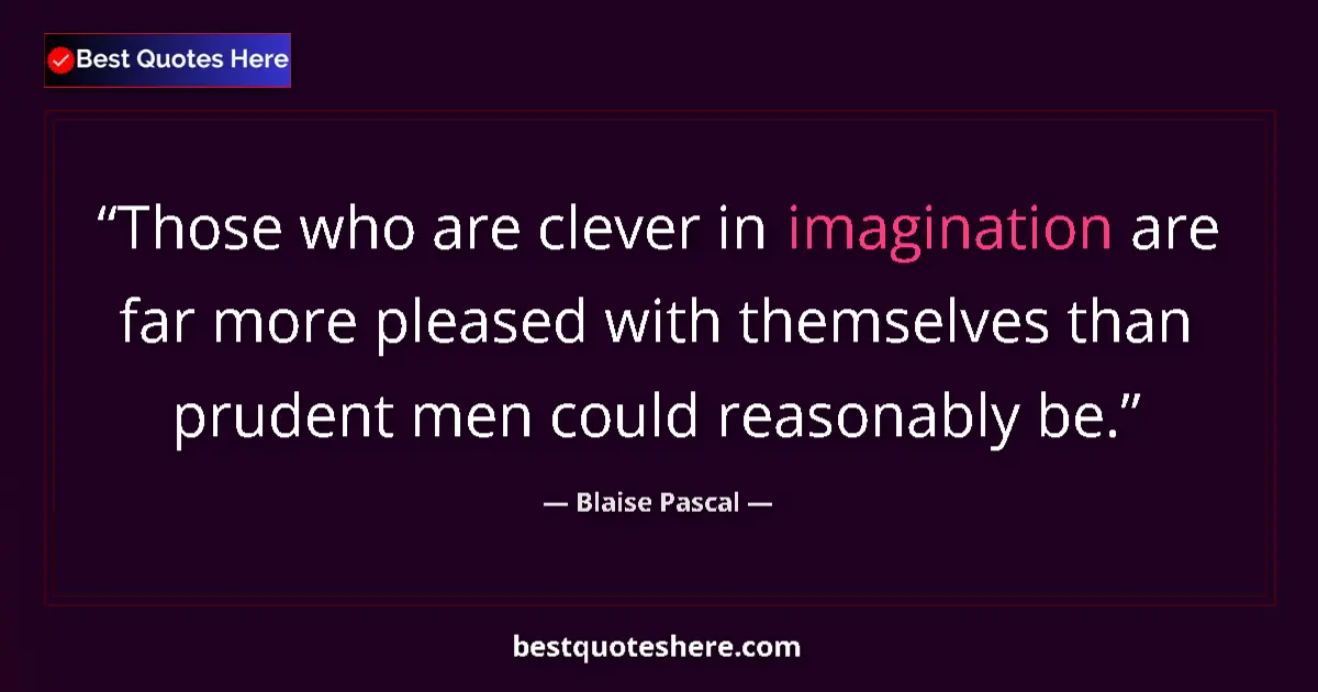 Quote by Blaise Pascal: Those who are clever in imagination are far more pleased with themselves than prudent men could reas...