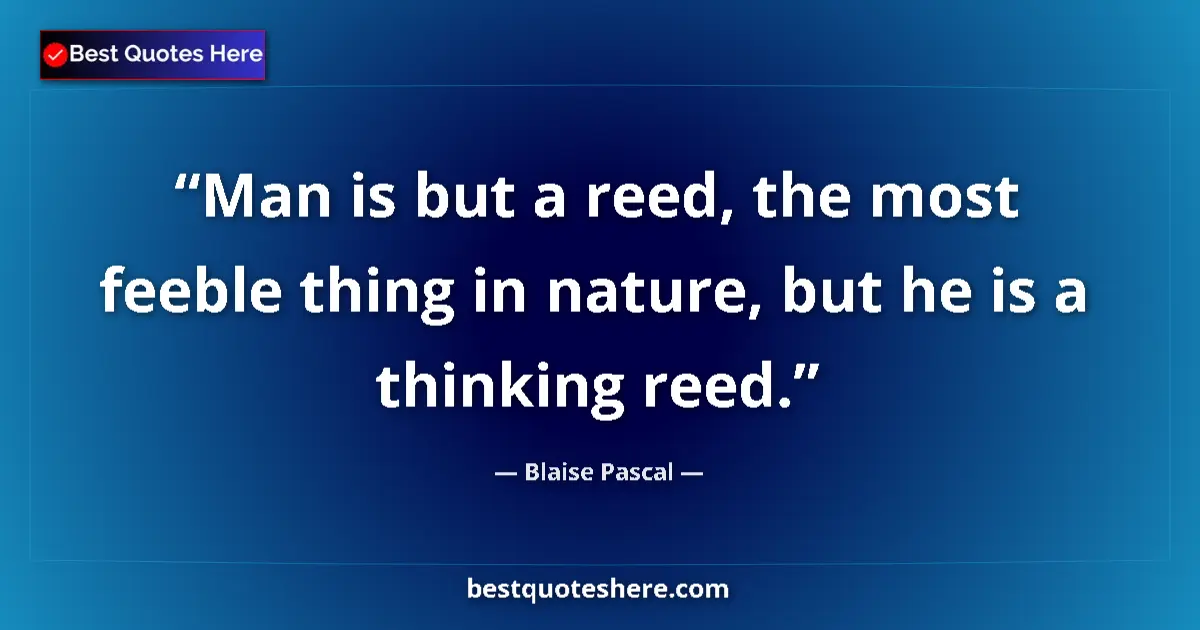 Quote by Blaise Pascal: Man is but a reed, the most feeble thing in nature, but he is a thinking reed....