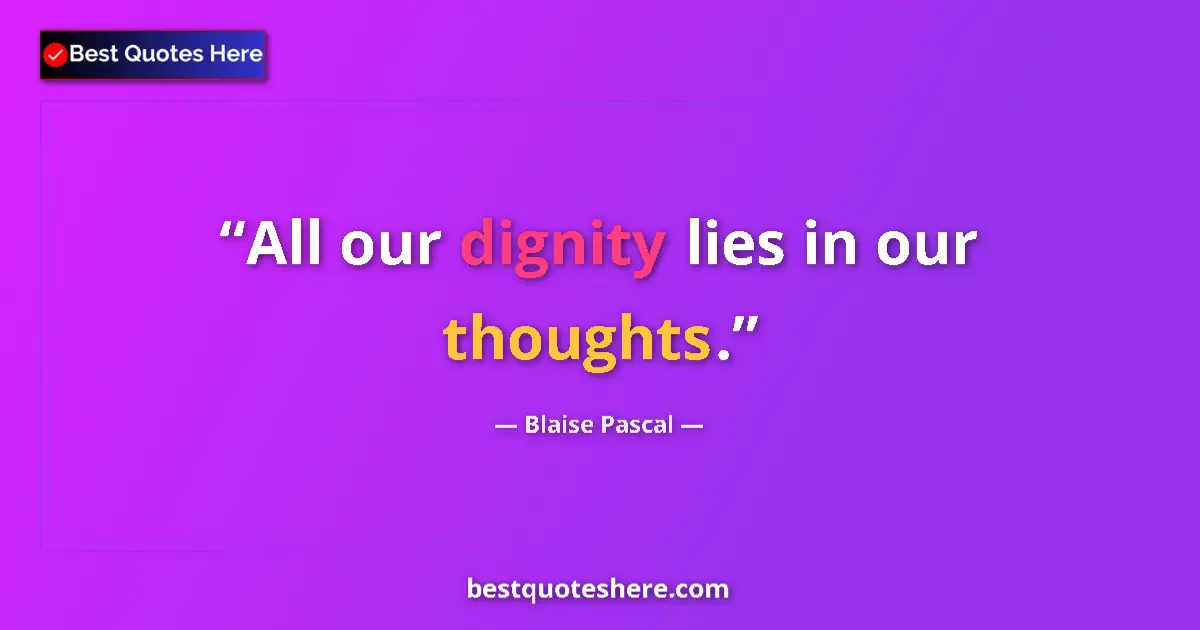 Quote by Blaise Pascal: All our dignity lies in our thoughts....