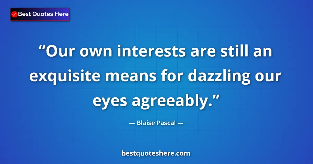 Image for the quote by Blaise Pascal: Our own interests are still an exquisite means for dazzling our eyes agreeably....