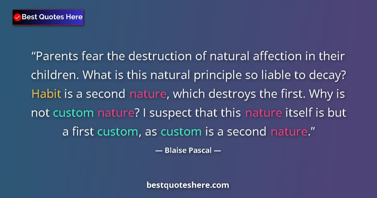 Quote by Blaise Pascal: Parents fear the destruction of natural affection in their children. What is this natural principle ...