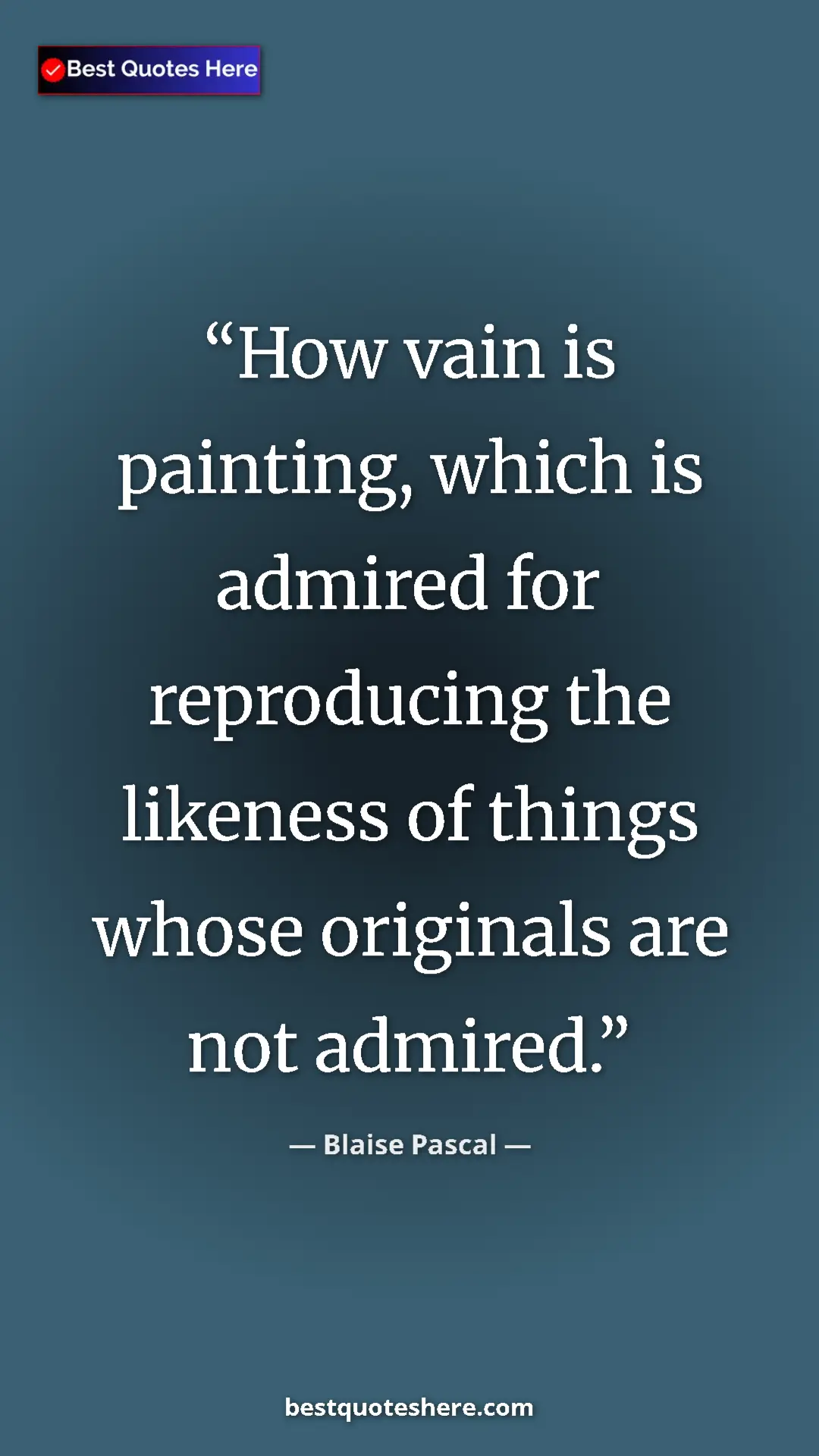Pinterest quote poster by Blaise Pascal: "How vain is painting, which is admired for reproducing the..."