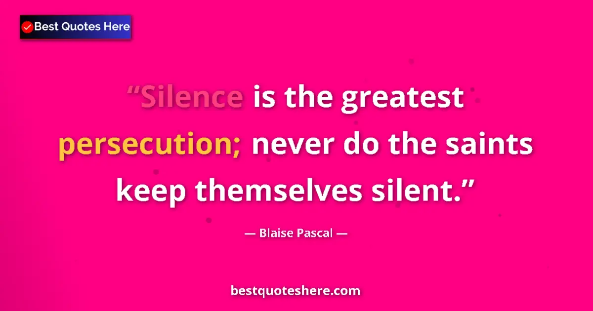Quote by Blaise Pascal: Silence is the greatest persecution; never do the saints keep themselves silent....