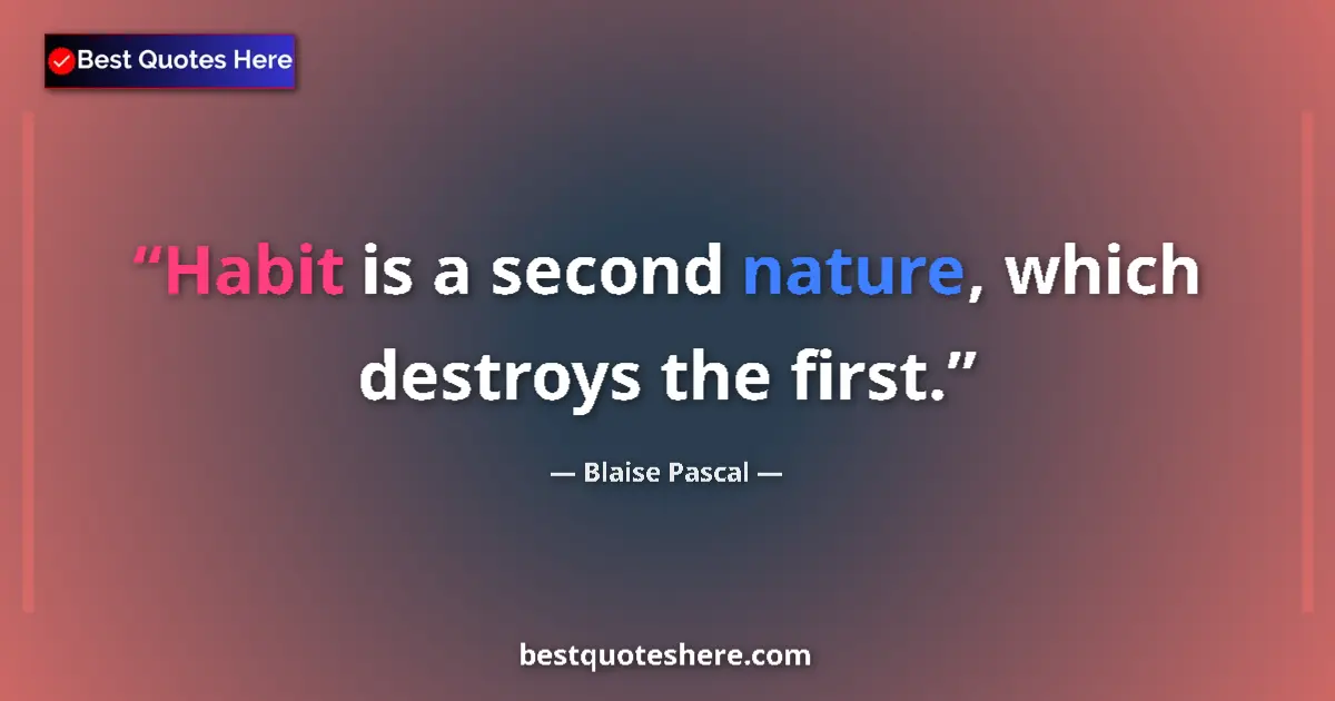 Quote by Blaise Pascal: Habit is a second nature, which destroys the first....