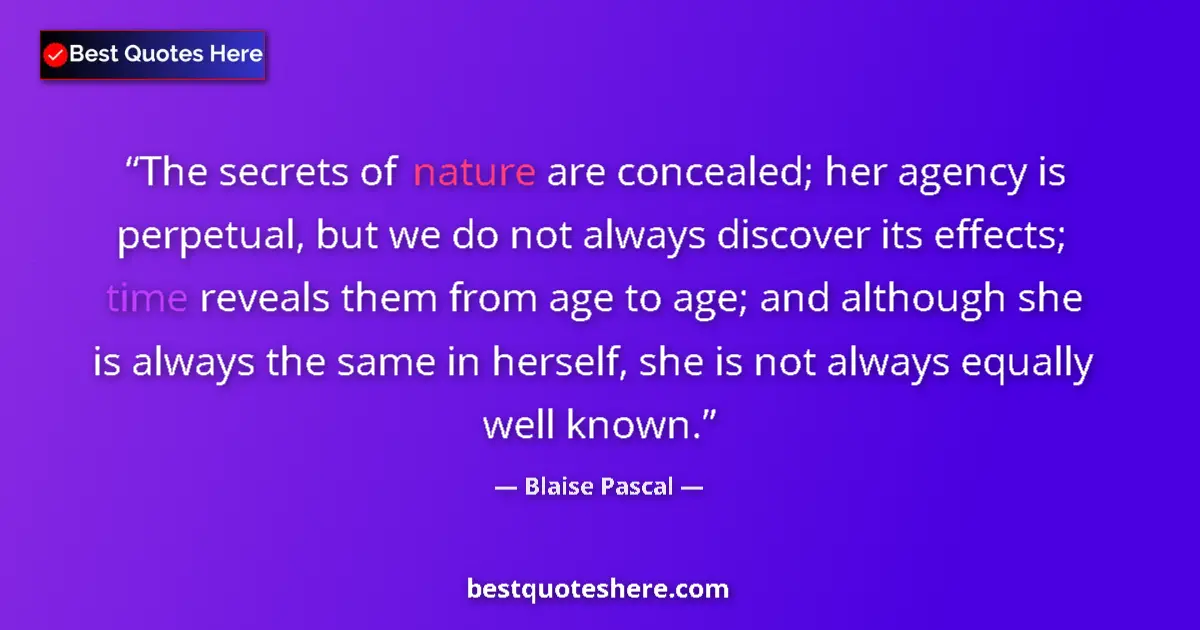 Quote by Blaise Pascal: The secrets of nature are concealed; her agency is perpetual, but we do not always discover its effe...