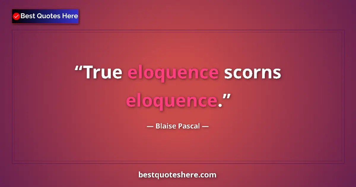 Quote by Blaise Pascal: True eloquence scorns eloquence....