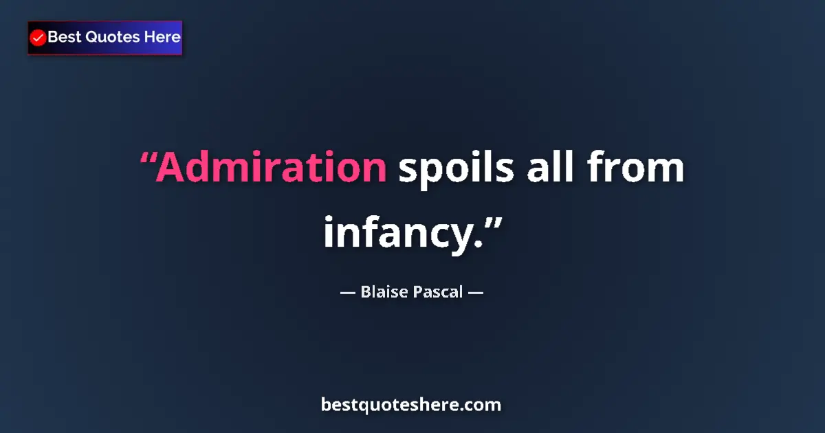 Quote by Blaise Pascal: Admiration spoils all from infancy....