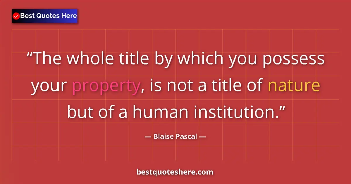 Quote by Blaise Pascal: The whole title by which you possess your property, is not a title of nature but of a human institut...