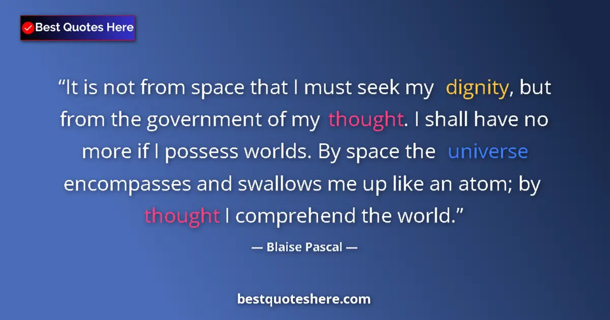 Quote by Blaise Pascal: It is not from space that I must seek my dignity, but from the government of my thought. I shall hav...