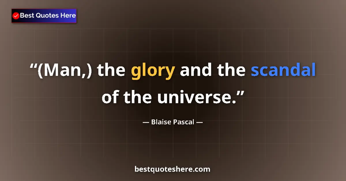 Quote by Blaise Pascal: (Man,) the glory and the scandal of the universe....