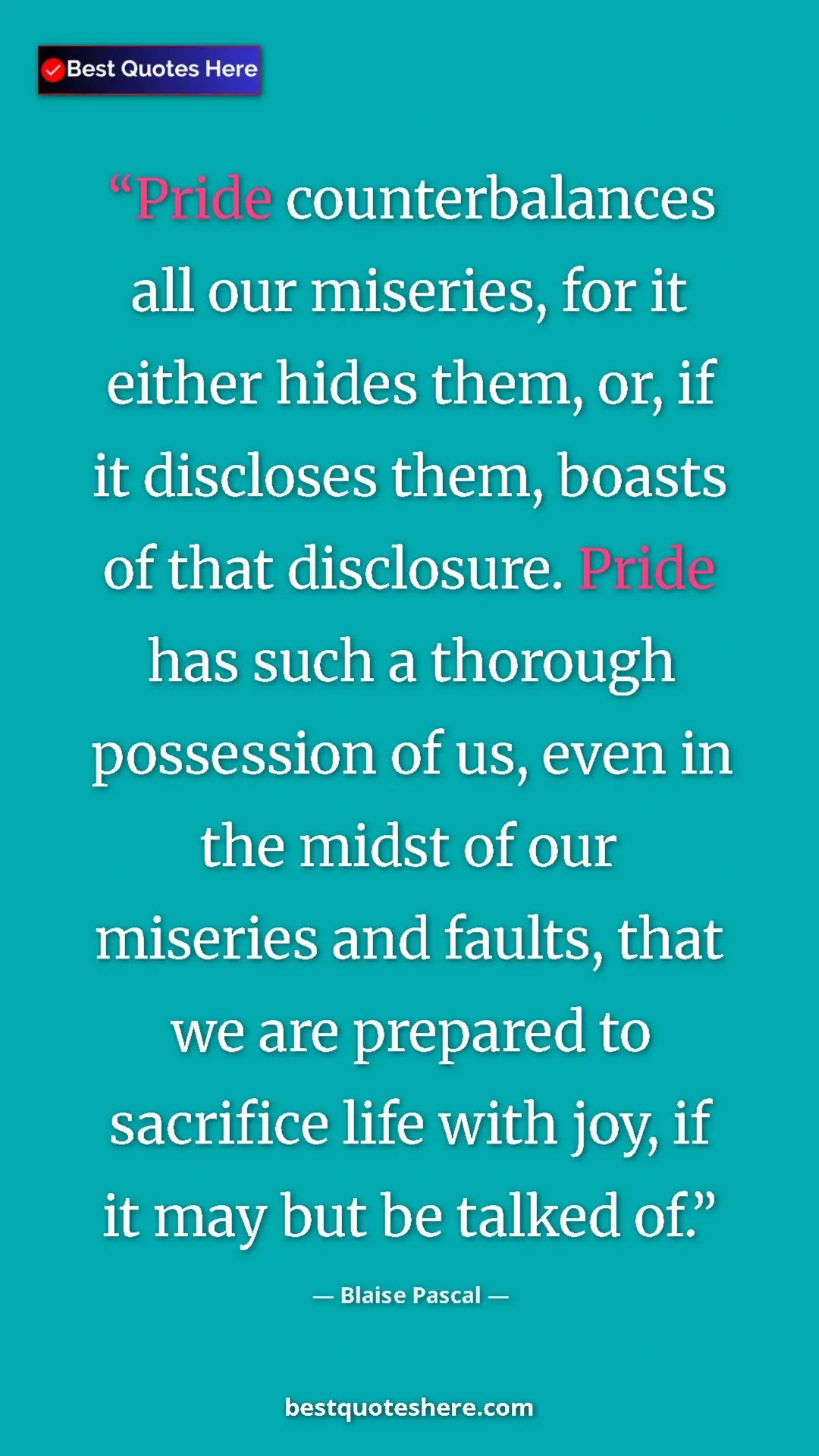 Blaise Pascal Quote Card: "Pride counterbalances all our miseries, for it either hides..." Pinterest quote poster by Blaise Pascal: "Pride counterbalances all our miseries, for it either hides..."