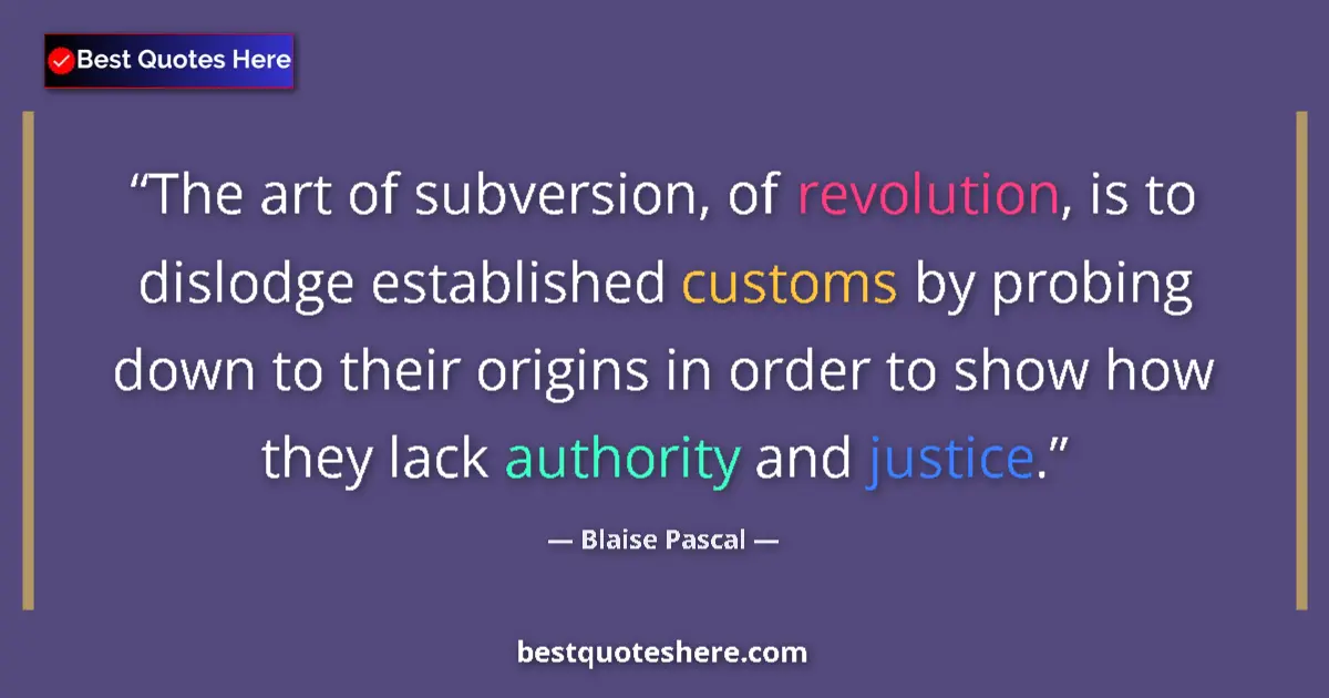 Quote by Blaise Pascal: The art of subversion, of revolution, is to dislodge established customs by probing down to their or...